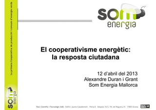El cooperativisme energEl cooperativisme energèètic:tic:
la resposta ciutadanala resposta ciutadana
12 d’abril del 2013
Alexandre Duran i Grant
Som Energia Mallorca
 