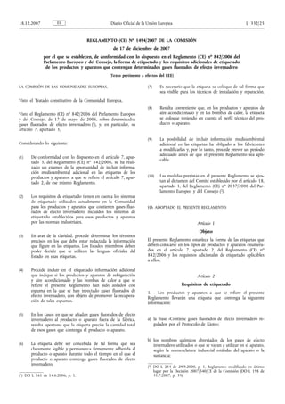 REGLAMENTO (CE) No 1494/2007 DE LA COMISIÓN
de 17 de diciembre de 2007
por el que se establecen, de conformidad con lo dispuesto en el Reglamento (CE) no 842/2006 del
Parlamento Europeo y del Consejo, la forma de etiquetado y los requisitos adicionales de etiquetado
de los productos y aparatos que contengan determinados gases fluorados de efecto invernadero
(Texto pertinente a efectos del EEE)
LA COMISIÓN DE LAS COMUNIDADES EUROPEAS,
Visto el Tratado constitutivo de la Comunidad Europea,
Visto el Reglamento (CE) no 842/2006 del Parlamento Europeo
y del Consejo, de 17 de mayo de 2006, sobre determinados
gases fluorados de efecto invernadero (1), y, en particular, su
artículo 7, apartado 3,
Considerando lo siguiente:
(1) De conformidad con lo dispuesto en el artículo 7, apar-
tado 3, del Reglamento (CE) no 842/2006, se ha reali-
zado un examen de la oportunidad de incluir informa-
ción medioambiental adicional en las etiquetas de los
productos y aparatos a que se refiere el artículo 7, apar-
tado 2, de ese mismo Reglamento.
(2) Los requisitos de etiquetado tienen en cuenta los sistemas
de etiquetado utilizados actualmente en la Comunidad
para los productos y aparatos que contienen gases fluo-
rados de efecto invernadero, incluidos los sistemas de
etiquetado establecidos para esos productos y aparatos
por las normas industriales.
(3) En aras de la claridad, procede determinar los términos
precisos en los que debe estar redactada la información
que figure en las etiquetas. Los Estados miembros deben
poder decidir que se utilicen las lenguas oficiales del
Estado en esas etiquetas.
(4) Procede incluir en el etiquetado información adicional
que indique si los productos y aparatos de refrigeración
y aire acondicionado y las bombas de calor a que se
refiere el presente Reglamento han sido aislados con
espuma en la que se han inyectado gases fluorados de
efecto invernadero, con objeto de promover la recupera-
ción de tales espumas.
(5) En los casos en que se añadan gases fluorados de efecto
invernadero al producto o aparato fuera de la fábrica,
resulta oportuno que la etiqueta precise la cantidad total
de esos gases que contenga el producto o aparato.
(6) La etiqueta debe ser concebida de tal forma que sea
claramente legible y permanezca firmemente adherida al
producto o aparato durante todo el tiempo en el que el
producto o aparato contenga gases fluorados de efecto
invernadero.
(7) Es necesario que la etiqueta se coloque de tal forma que
sea visible para los técnicos de instalación y reparación.
(8) Resulta conveniente que, en los productos y aparatos de
aire acondicionado y en las bombas de calor, la etiqueta
se coloque teniendo en cuenta el perfil técnico del pro-
ducto o aparato.
(9) La posibilidad de incluir información medioambiental
adicional en las etiquetas ha obligado a los fabricantes
a modificarlas y, por lo tanto, procede prever un período
adecuado antes de que el presente Reglamento sea apli-
cable.
(10) Las medidas previstas en el presente Reglamento se ajus-
tan al dictamen del Comité establecido por el artículo 18,
apartado 1, del Reglamento (CE) no 2037/2000 del Par-
lamento Europeo y del Consejo (2).
HA ADOPTADO EL PRESENTE REGLAMENTO:
Artículo 1
Objeto
El presente Reglamento establece la forma de las etiquetas que
deben colocarse en los tipos de productos y aparatos enumera-
dos en el artículo 7, apartado 2, del Reglamento (CE) no
842/2006 y los requisitos adicionales de etiquetado aplicables
a ellos.
Artículo 2
Requisitos de etiquetado
1. Los productos y aparatos a que se refiere el presente
Reglamento llevarán una etiqueta que contenga la siguiente
información:
a) la frase «Contiene gases fluorados de efecto invernadero re-
gulados por el Protocolo de Kioto»;
b) los nombres químicos abreviados de los gases de efecto
invernadero utilizados o que se vayan a utilizar en el aparato,
según la nomenclatura industrial estándar del aparato o la
sustancia;
ES18.12.2007 Diario Oficial de la Unión Europea L 332/25
(1) DO L 161 de 14.6.2006, p. 1.
(2) DO L 244 de 29.9.2000, p. 1. Reglamento modificado en último
lugar por la Decisión 2007/540/CE de la Comisión (DO L 198 de
31.7.2007, p. 35).
 