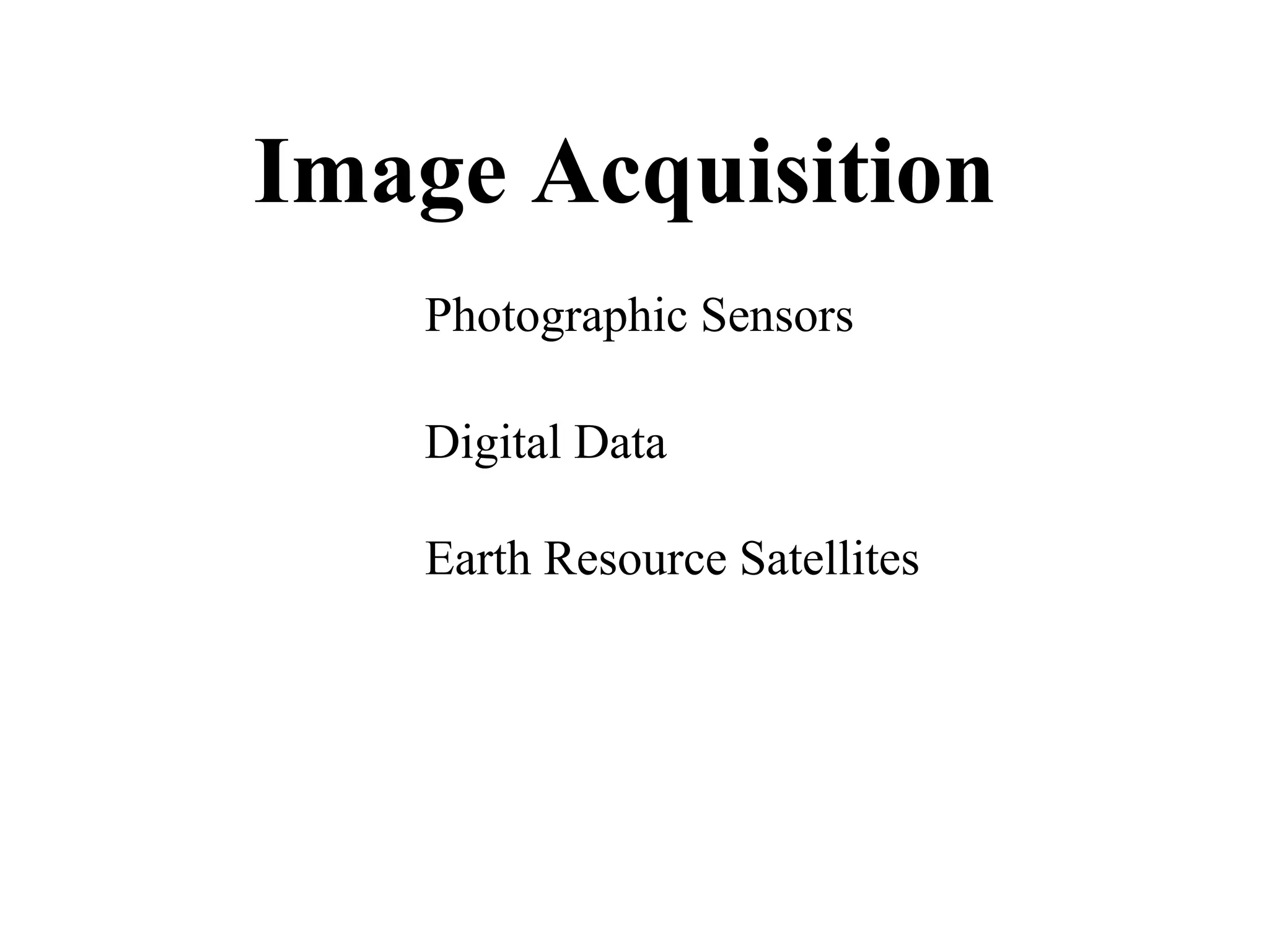 Image Acquisition
   Photographic Sensors

   Digital Data

   Earth Resource Satellites
 