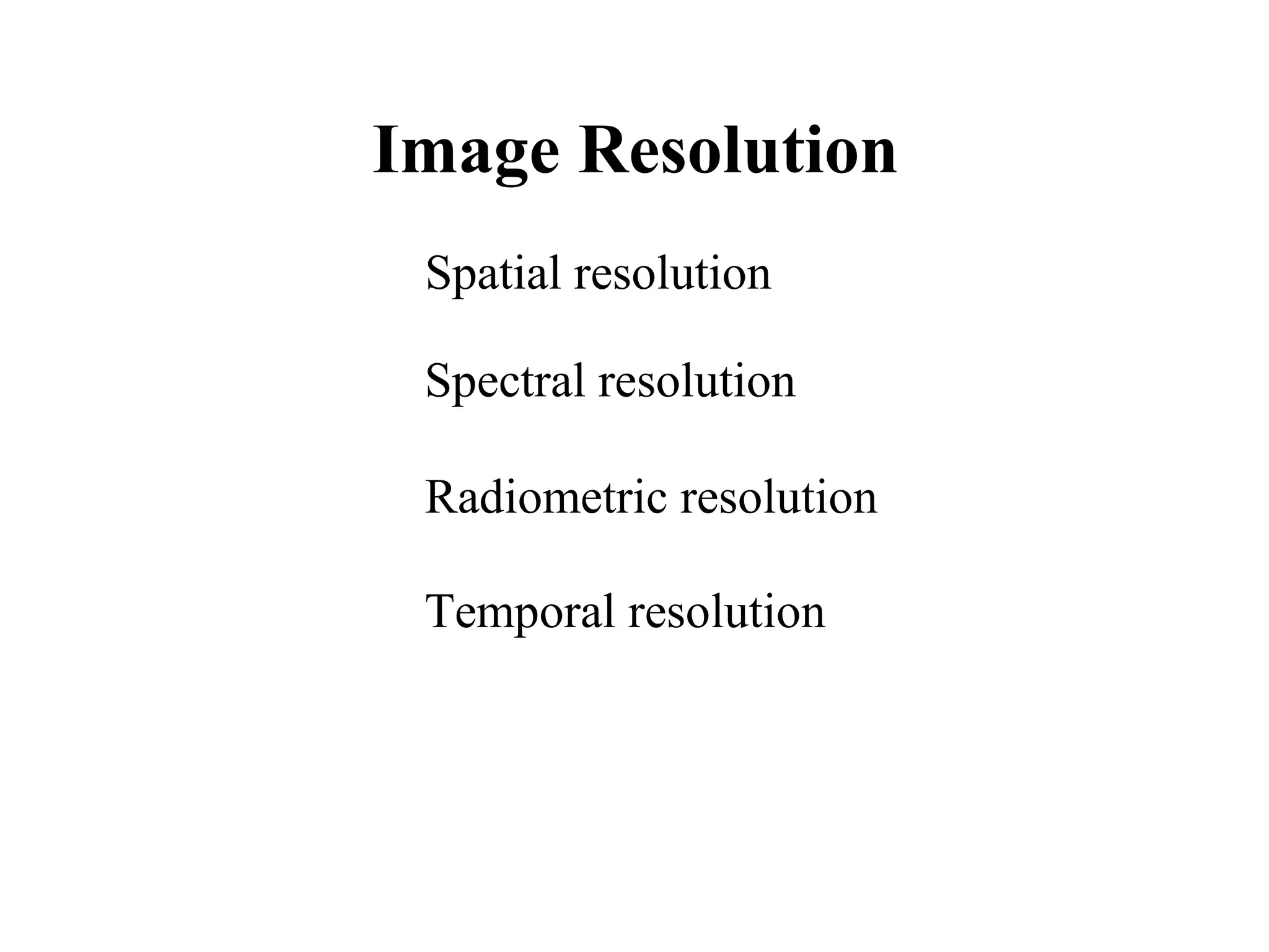 Image Resolution
 Spatial resolution

 Spectral resolution

 Radiometric resolution

 Temporal resolution
 