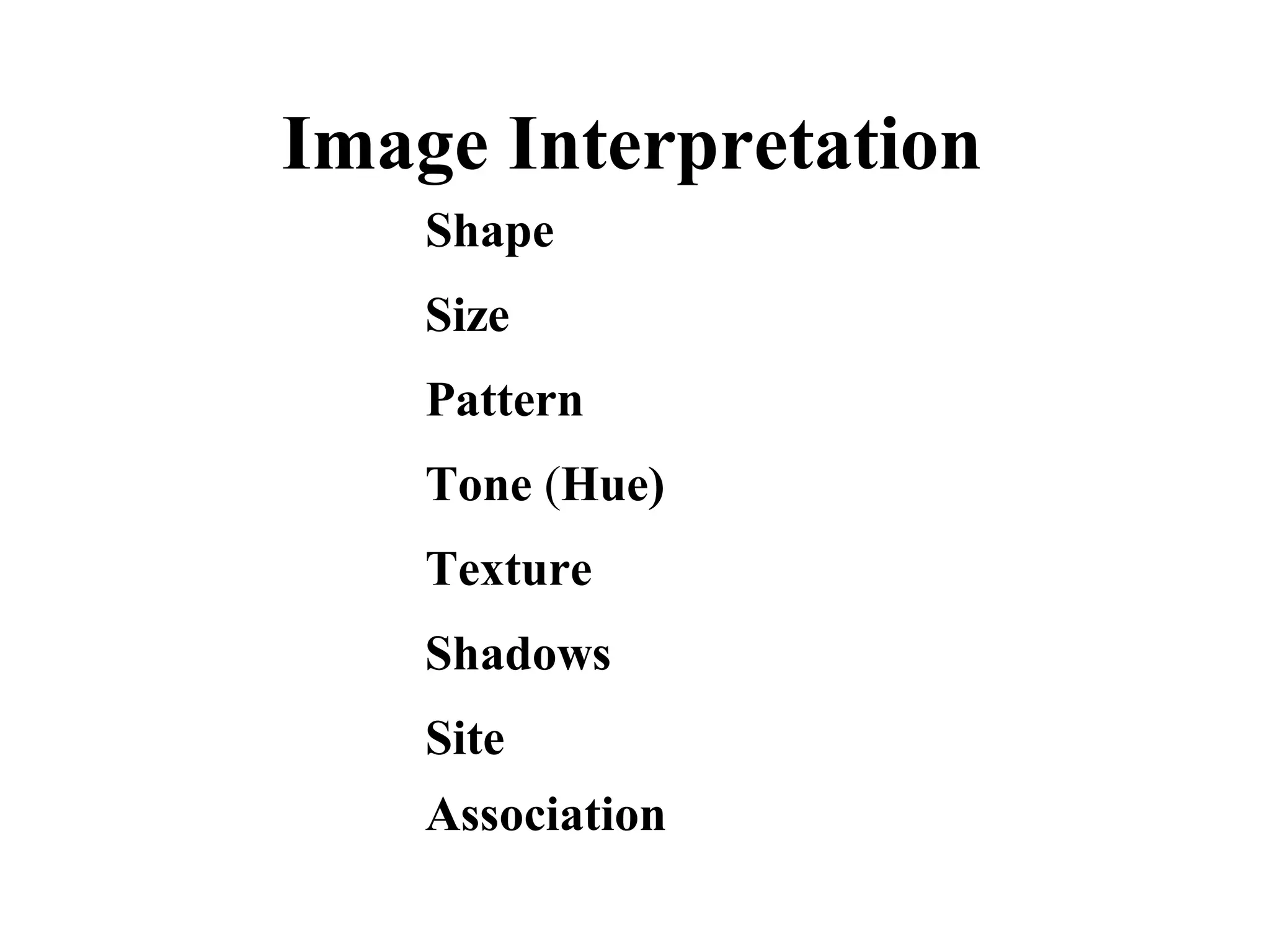 Image Interpretation
    Shape
    Size
    Pattern
    Tone (Hue)
    Texture
    Shadows
    Site
    Association
 