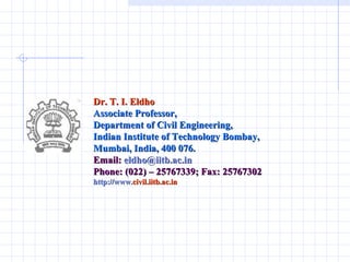 Dr. T. I. Eldho Associate Professor, Department of Civil Engineering,  Indian Institute of Technology Bombay, Mumbai, India, 400 076.  Email:  [email_address] Phone: (022) – 25767339; Fax: 25767302 http://www. civil.iitb.ac.in 