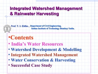 Integrated Watershed Management & Rainwater Harvesting Prof. T. I. Eldho ,  Department of Civil Engineering,  Indian Institute of Technology Bombay/ India.  ,[object Object],[object Object],[object Object],[object Object],[object Object],[object Object]