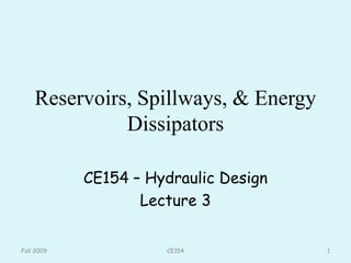 Reservoirs, Spillways, & Energy
Dissipators
CE154 – Hydraulic Design
Lecture 3
Fall 2009 1
CE154
 