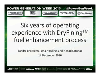 Six years of operating
experience with DryFiningTM
fuel enhancement process
Sandra Broekema, Una Nowling, and Nenad Sarunac
14 December 2016
1
 