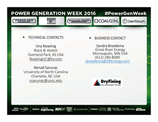  TECHNICAL CONTACTS
Una Nowling
Black & Veatch
Overland Park, KS USA
NowlingUC@bv.com
Nenad Sarunac
University of North Carolina
Charlotte, NC USA
nsarunac@uncc.edu
 BUSINESS CONTACT
Sandra Broekema
Great River Energy
Minneapolis, MN USA
(612) 280-8689
sbroekema@GREnergy.com
29
 