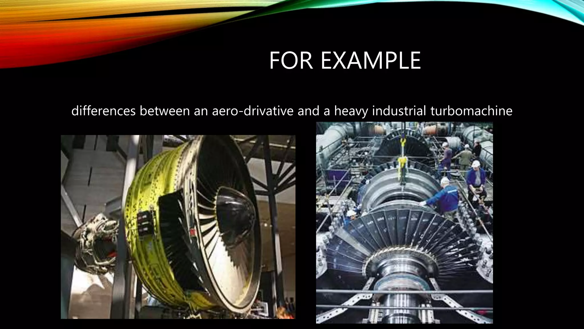 FOR EXAMPLE
differences between an aero-drivative and a heavy industrial turbomachine
 