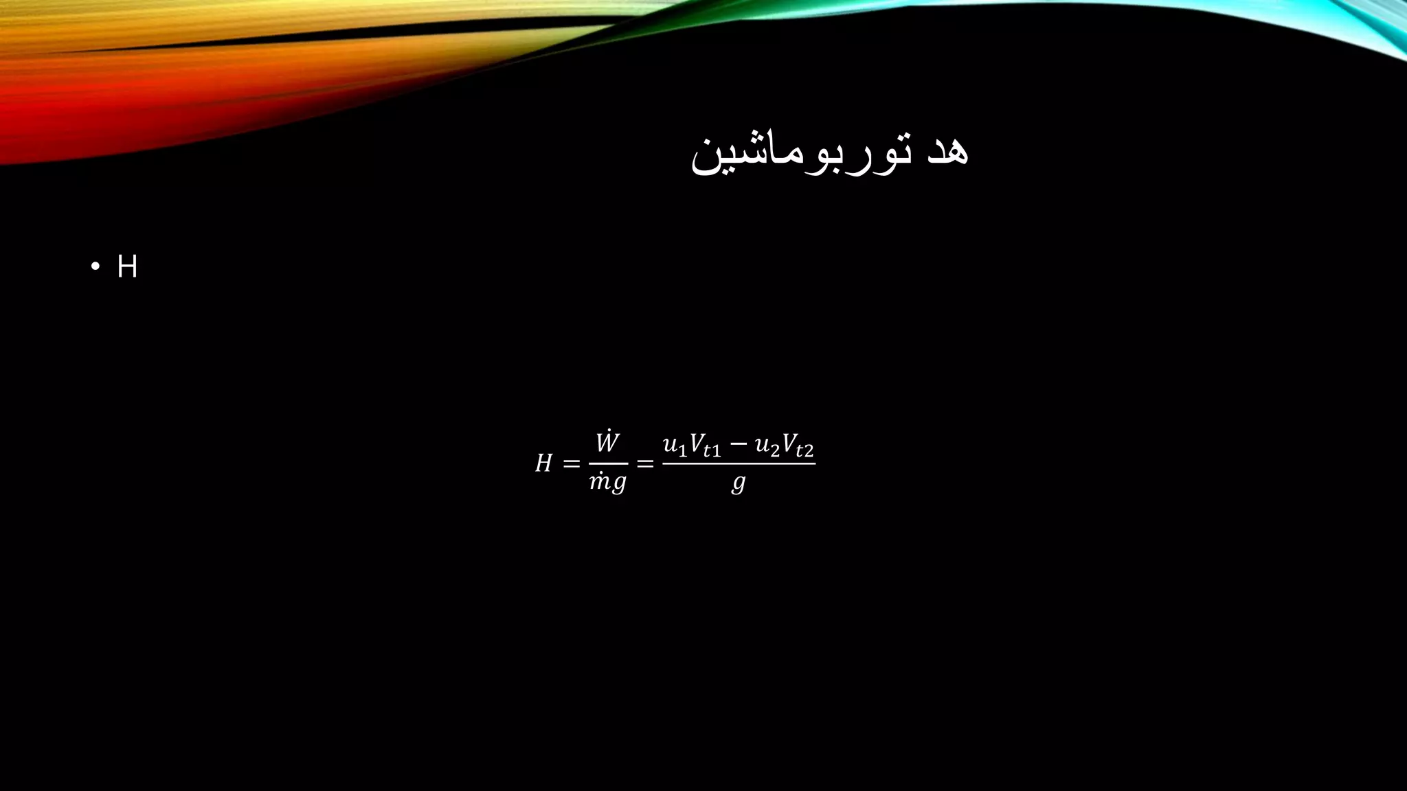 ‫توربوماشین‬ ‫هد‬
• H 1 1 2 2t tuV u VW
H
mg g

 
&
&
𝐻 =
𝑊
𝑚𝑔
=
𝑢1 𝑉𝑡1 − 𝑢2 𝑉𝑡2
𝑔
 
