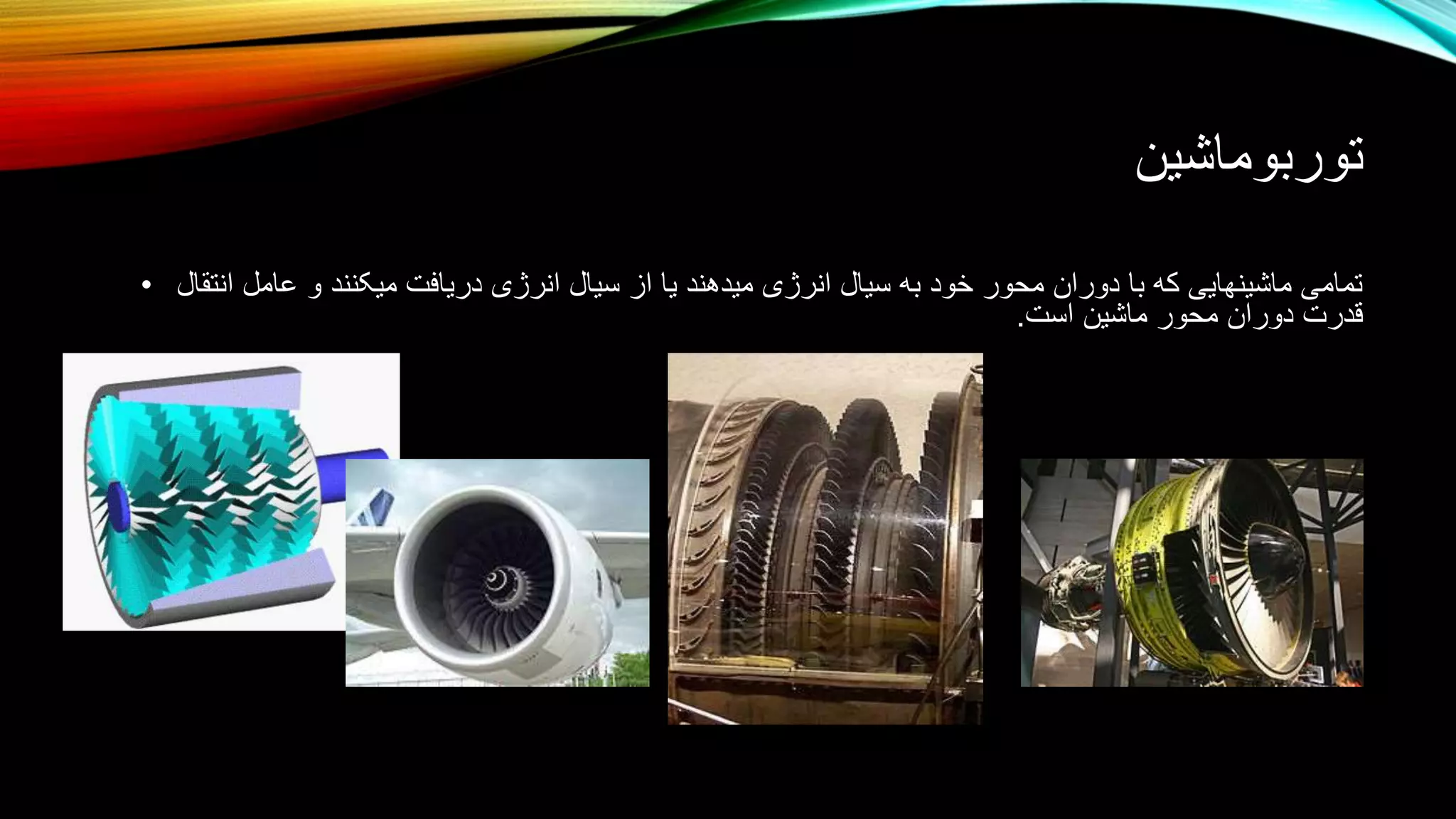 ‫توربوماشین‬
• ‫انتقال‬ ‫عامل‬ ‫و‬ ‫میکنند‬ ‫دریافت‬ ‫انرژی‬ ‫سیال‬ ‫از‬ ‫یا‬ ‫میدهند‬ ‫انرژی‬ ‫سیال‬ ‫به‬ ‫خود‬ ‫محور‬ ‫دوران‬ ‫با‬ ‫که‬ ‫ماشینهایی‬ ‫تمامی‬
‫است‬ ‫ماشین‬ ‫محور‬ ‫دوران‬ ‫قدرت‬.
 