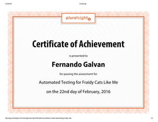 Certificate of Achievement
is presented to
Fernando Galvan
for passing the assessment for
Automated Testing for Fraidy Cats Like Me
on the 22nd day of February, 2016
 