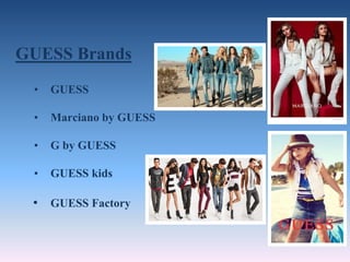 GUESS Brands
• GUESS
• Marciano by GUESS
• G by GUESS
• GUESS kids
• GUESS Factory
 