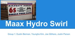 Maax Hydro Swirl
Group 1: Dustin Berman, Youngha Kim, Joe Glithero, Justin Parson
 