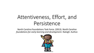 Attentiveness, Effort, and
Persistence
North Carolina Foundations Task Force. (2013). North Carolina
foundations for early learning and development. Raleigh: Author.
 