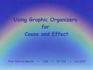 Using Graphic Organizers  for  Cause and Effect Prof. Patricia Murillo     USB     ID-1112     Jan 2010 