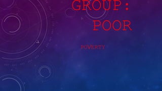 GROUP:
POOR
POVERTY
 