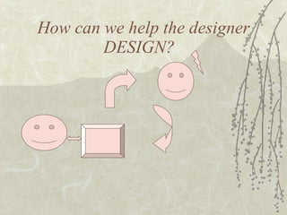 How can we help the designer DESIGN?  
