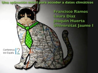 Una aplicación móvil para acceder a datos climáticos

                             Francisco Ramos
                             Laura Díaz
                             Joaquin Huerta
                             Universitat Jaume I
 