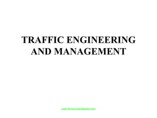 TRAFFIC ENGINEERING
AND MANAGEMENT
www.Annauniversityplus.com
special PPT'S
included last.
 