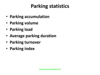 Parking statistics
• Parking accumulation
• Parking volume
• Parking load
• Average parking duration
• Parking turnover
• Parking index
www.Annauniversityplus.com
 
