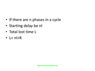 • If there are n phases in a cycle
• Starting delay be nl
• Total lost time L
• L= nl+R
www.Annauniversityplus.com
 