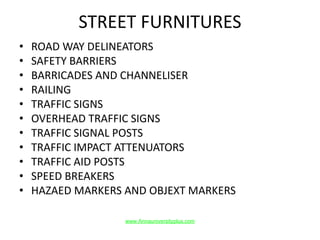 STREET FURNITURES
• ROAD WAY DELINEATORS
• SAFETY BARRIERS
• BARRICADES AND CHANNELISER
• RAILING
• TRAFFIC SIGNS
• OVERHEAD TRAFFIC SIGNS
• TRAFFIC SIGNAL POSTS
• TRAFFIC IMPACT ATTENUATORS
• TRAFFIC AID POSTS
• SPEED BREAKERS
• HAZAED MARKERS AND OBJEXT MARKERS
www.Annauniversityplus.com
 