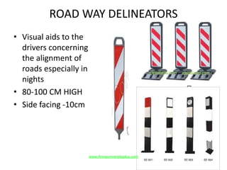 ROAD WAY DELINEATORS
• Visual aids to the
drivers concerning
the alignment of
roads especially in
nights
• 80-100 CM HIGH
• Side facing -10cm
www.Annauniversityplus.com
 