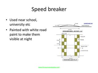 Speed breaker
• Used near school,
university etc
• Painted with white road
paint to make them
visible at night
www.Annauniversityplus.com
 