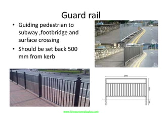 Guard rail
• Guiding pedestrian to
subway ,footbridge and
surface crossing
• Should be set back 500
mm from kerb
www.Annauniversityplus.com
 