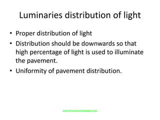 Luminaries distribution of light
• Proper distribution of light
• Distribution should be downwards so that
high percentage of light is used to illuminate
the pavement.
• Uniformity of pavement distribution.
www.Annauniversityplus.com
 