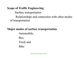 Scope of Traffic Engineering
Surface transportation
Relationships and connection with other modes
of transportation
Major modes of surface transportation
Automobile,
Bus,
Truck and
Bike
www.Annauniversityplus.com
 