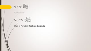 𝑥3 = 𝑥2 -
f( 𝑥2)
𝑓′( 𝑥2)
-------------
𝑥 𝑛+1 = 𝑥 𝑛 -
f( 𝑥 𝑛)
𝑓′( 𝑥 𝑛)
This is Newton Raphson Formula.
 