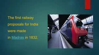 The first railway
proposals for India
were made
in Madras in 1832.
 