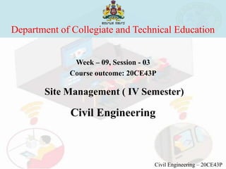 Department of Collegiate and Technical Education
Week – 09, Session - 03
Course outcome: 20CE43P
Site Management ( IV Semester)
Civil Engineering
Civil Engineering – 20CE43P
 