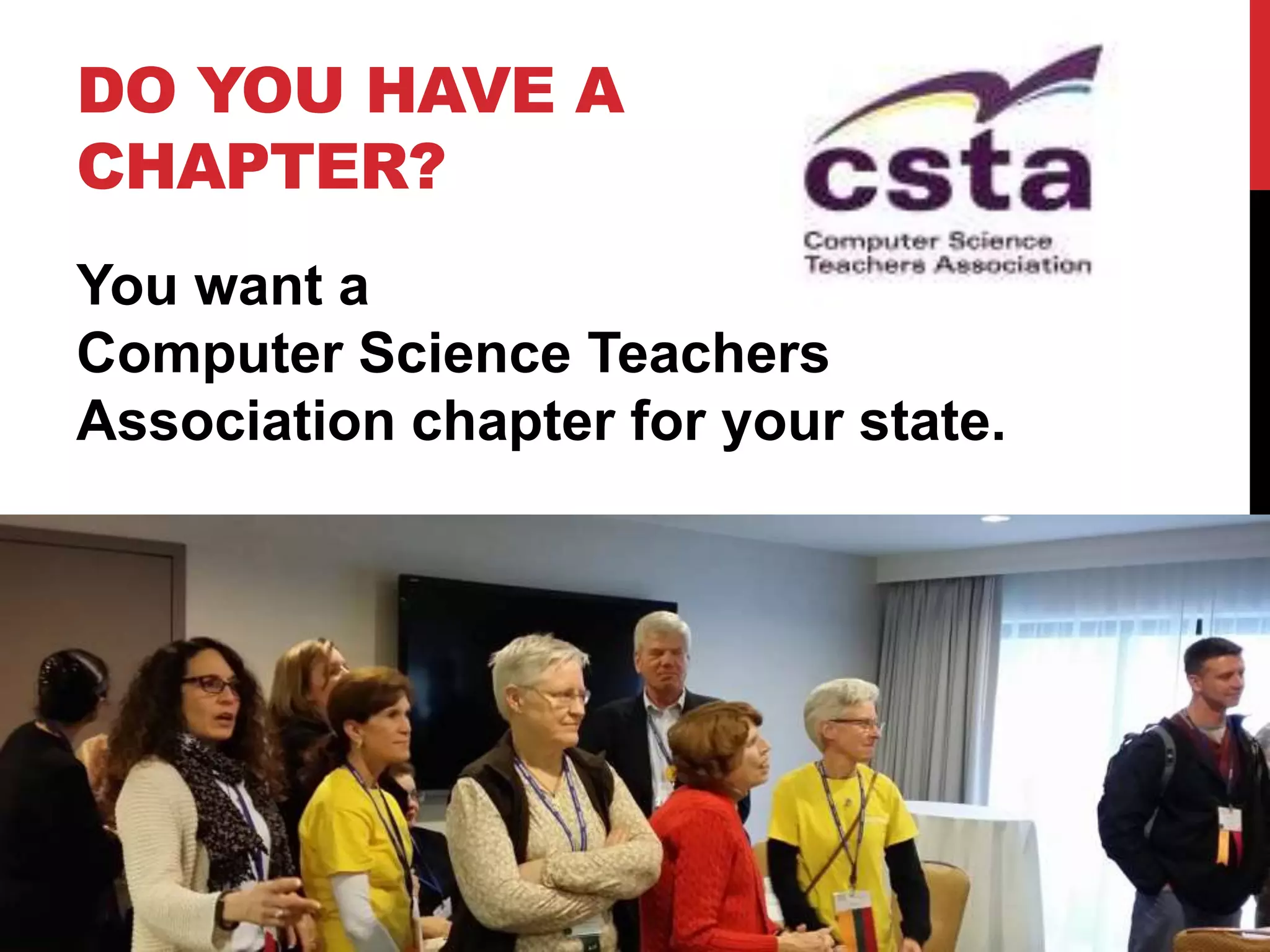 DO YOU HAVE A
CHAPTER?
You want a
Computer Science Teachers
Association chapter for your state.
Maybe two or three.
 