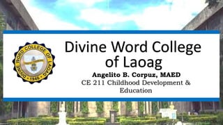 Divine Word College
Angelito B. Corpuz, MAED
CE 211 Childhood Development &
Education
of Laoag
 