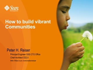 How to build vibrant
Communities



Peter H. Reiser
  Principal Engineer GSS CTO Office
  Chief Architect CE2.0
  http://blog.sun.com/peterreiser


                                      1