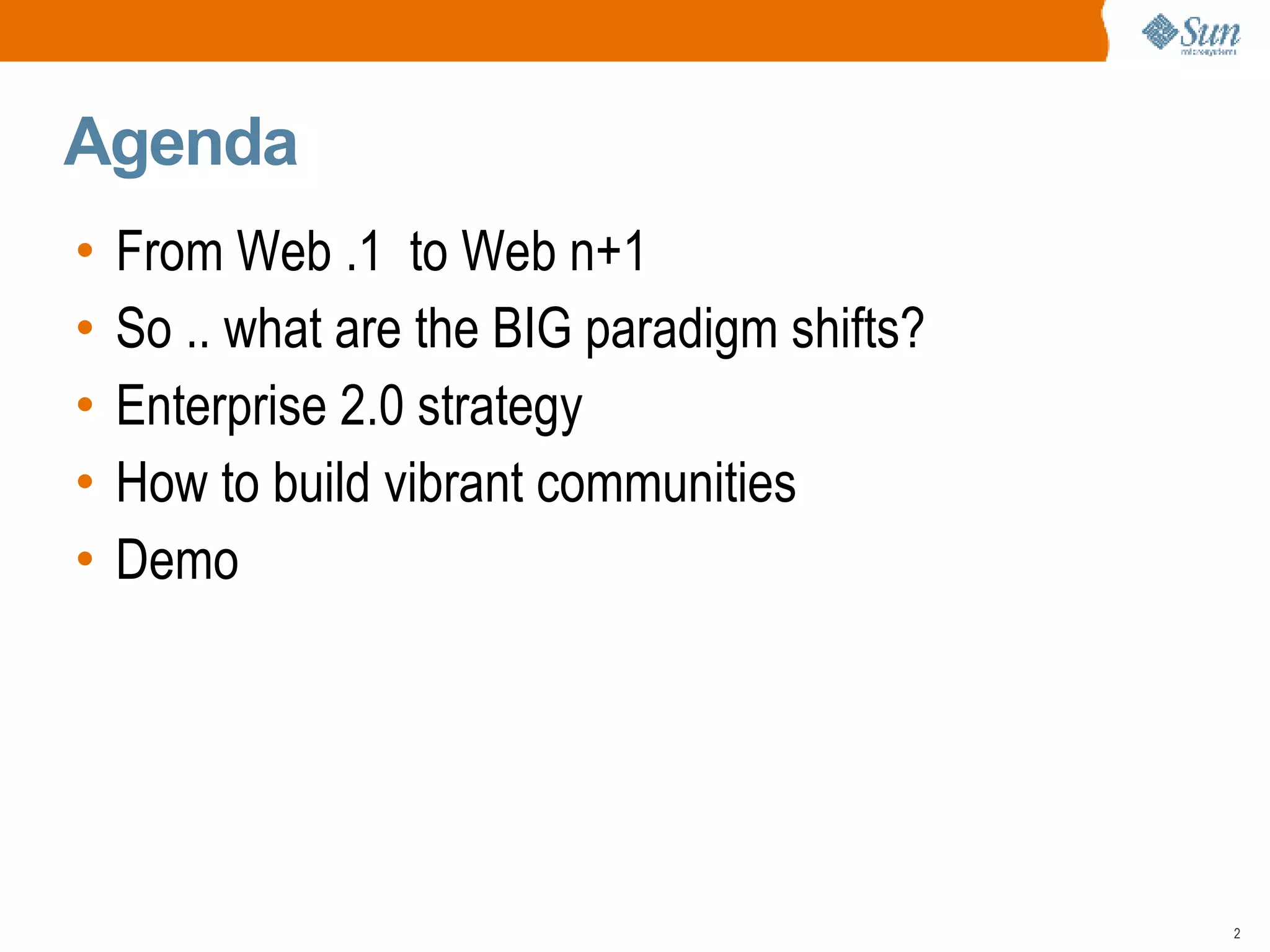 Agenda From Web .1  to Web n+1 So .. what are the BIG paradigm shifts? Enterprise 2.0 strategy  How to build vibrant communities Demo 