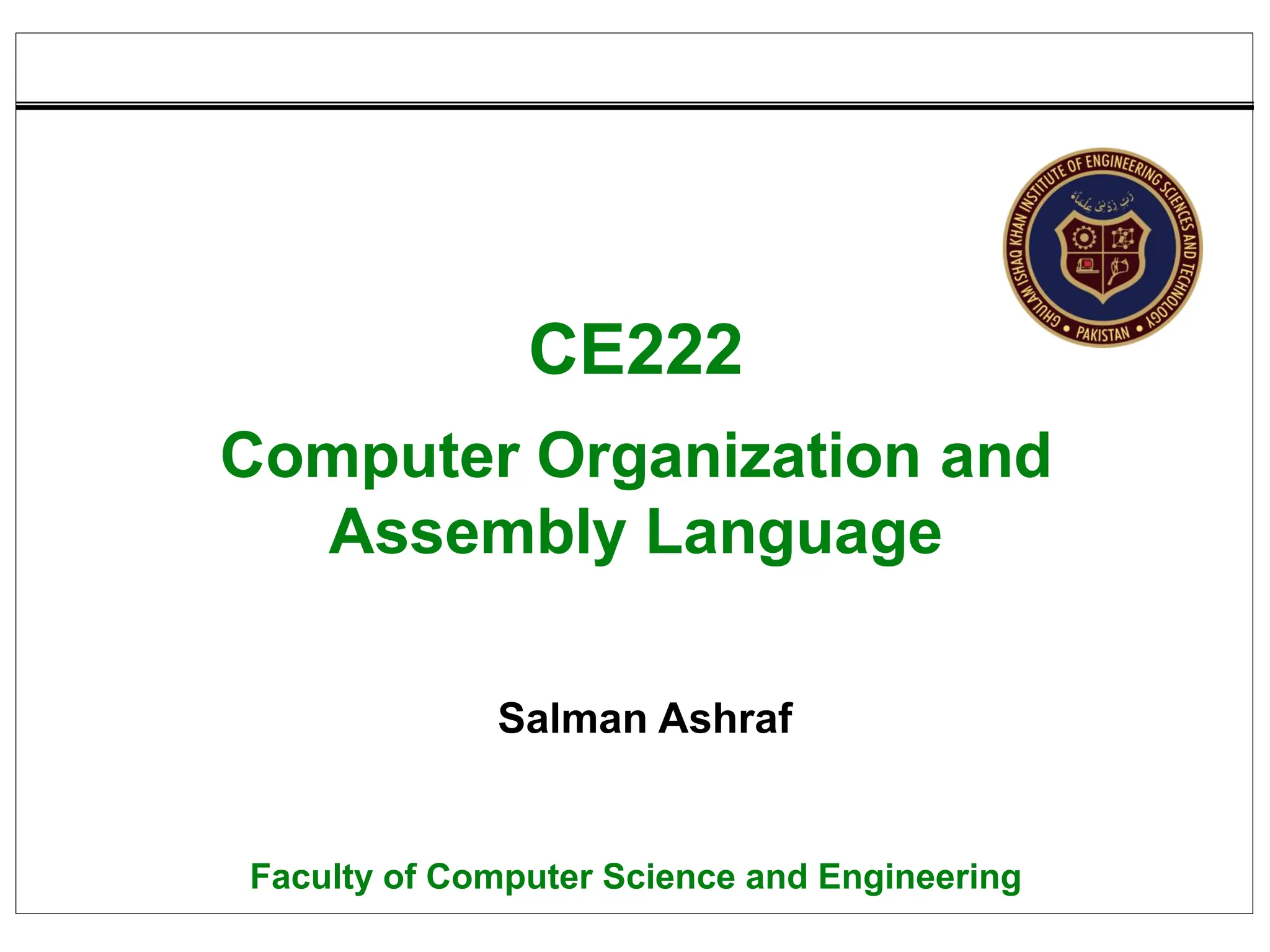 CE222
Computer Organization and
Assembly Language
Salman Ashraf
Faculty of Computer Science and Engineering
 