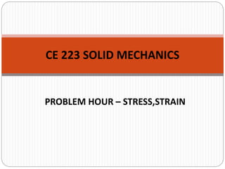 PROBLEM HOUR – STRESS,STRAIN
CE 223 SOLID MECHANICS
 