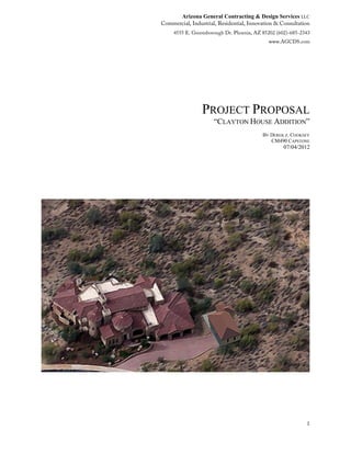 Arizona General Contracting & Design Services LLC
1
PROJECT PROPOSAL
“CLAYTON HOUSE ADDITION”
BY DEREK Z. COOKSEY
CM490 CAPSTONE
07/04/2012
 