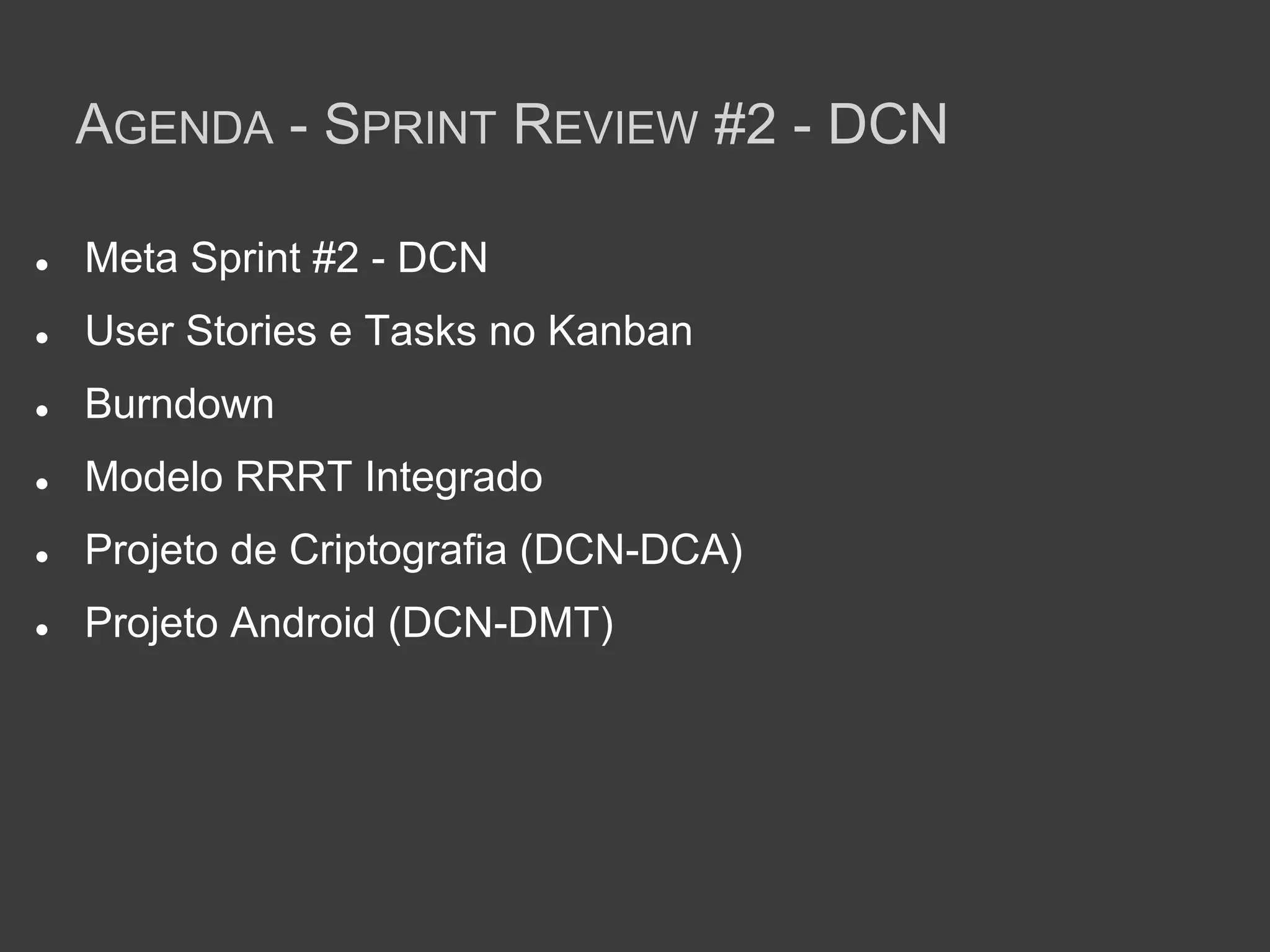 AGENDA - SPRINT REVIEW #2 - DCN

●   Meta Sprint #2 - DCN
●   User Stories e Tasks no Kanban
●   Burndown
●   Modelo RRRT Integrado
●   Projeto de Criptografia (DCN-DCA)
●   Projeto Android (DCN-DMT)
 