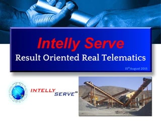 Intelly Serve
Result Oriented Real Telematics
15th
August 2015
 