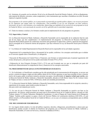 90 GACETA OFICIAL DE LA CIUDAD DE MÉXICO 28 de Marzo de 2016
6.4. Asimismo, de acuerdo con los artículos 38 de la Ley de Desarrollo Social del Distrito Federal, y 60 de su Reglamento,
todo material de difusión, convenios, cartas compromiso y otros instrumentos que suscriban o formalicen con ellos, llevarán
impresa la siguiente leyenda:
Este programa es de carácter público, no es patrocinado ni promovido por partido político alguno y sus recursos provienen
de los impuestos que pagan todos los contribuyentes. Está prohibido el uso de este programa con fines políticos,
electorales, de lucro y otros distintos a los establecidos. Quien haga uso indebido de los recursos de este programa en la de
la Ciudad de México, será sancionado de acuerdo con la ley aplicable ante la autoridad competente.
6.5. Todos los trámites a realizar y los formatos creados para la implementación de este programa son gratuitos.
VI.2. Supervisión y Control
6.6. La Dirección General de Medio Ambiente y Desarrollo Sustentable será la responsable de la validación final de cada
una de las etapas, que den cumplimiento a la implementación del programa. La Dirección de Recursos Naturales y
Desarrollo Rural deberá generar las condiciones necesarias para garantizar la supervisión, control y operación del programa.
Será la encargada de la evaluación interna del programa a que hace referencia la Ley de Desarrollo Social para el Distrito
Federal.
6. 7. La Jefatura de Unidad Departamental de Desarrollo Rural será la responsable de las actividades siguientes:
• Seguimiento de la comprobación física y documental de las ayudas, conforme a los conceptos autorizados que se señalan
en el convenio signado entre el beneficiario y la delegación.
• Ejecución de Mecanismos de Control Físico y Financiero, este formato se instrumentará para el puntual seguimiento del
avance del proyecto y del ejercicio de las ayudas autorizadas (Formato F9-G y F6-I).
• Elaboración de Acta Finiquito (Formato F10-G y F7-I) esta será levantada una vez que se compruebe por parte del
beneficiario fehacientemente la comprobación física y financiera de los conceptos autorizados.
VII. PROCEDIMIENTO DE QUEJA O INCONFORMIDAD CIUDADANA
7.1. Si el solicitante o el beneficiario considera que ha sido perjudicado por la instrumentación del programa, ya sea por una
acción u omisión de alguna o algún servidor público dentro de los 30 días siguientes en que haya sucedido el acto u omisión
motivo de la queja, podrá, en primera instancia, presentar una queja o inconformidad, de manera verbal o por escrito, ante
la Dirección General de Medio Ambiente y Desarrollo Sustentable, ubicada en Calle Benito Juárez No 68, Colonia Centro
de Tlalpan, de lunes a viernes de 9:00 a 14:00 horas, donde será atendida personalmente.
7.2. La Dirección General de Medio Ambiente y Desarrollo Sustentable, será el área responsable de la recepción, atención y
seguimiento de las quejas, quien tendrá un plazo de hasta 15
días para emitir una respuesta por escrito.
7.3. En caso de que la Dirección General de Medio Ambiente y Desarrollo Sustentable no resuelva con base en las
pretensiones del quejoso, podrá presentar una queja ante la Procuraduría Social de la Ciudad de México, ubicada en Calle
Vallarta, número 13, Colonia Tabacalera, Delegación Cuauhtémoc, y/o ante el Órgano de Control Interno de la Delegación
Tlalpan. También podrá registrar su queja a través del Servicio Público de Localización telefónica-LOCATEL, el cual
deberá turnarla a la Procuraduría Social de la Ciudad de México y en su caso a la instancia correspondiente para su debida
investigación.
VIII. MECANISMOS DE EXIGIBILIDAD
8.1. Los lugares donde estarán a la vista del público requisitos, derechos, obligaciones, procedimientos y plazos para que
beneficiarios puedan acceder al disfrute de beneficios del programa son: la Dirección General de Medio Ambiente y
Desarrollo Sustentable, el Centro de Servicios y Atención Ciudadana (CESAC).
 