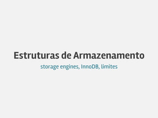 Estruturas de Armazenamento
storage engines, InnoDB, limites
 