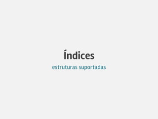 Índices
estruturas suportadas
 