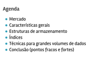 ● Mercado
● Características gerais
● Estruturas de armazenamento
● Índices
● Técnicas para grandes volumes de dados
● Conclusão (pontos fracos e fortes)
Agenda
 