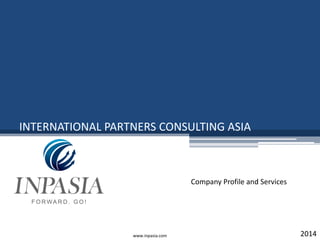 INTERNATIONAL PARTNERS CONSULTING ASIA
2014www.inpasia.com
Company Profile and Services
 