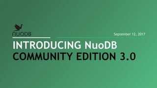 INTRODUCING NuoDB
COMMUNITY EDITION 3.0
September 12, 2017
 