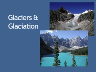 Glaciers &
Glaciation
 