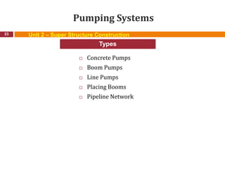 Pumping Systems
 Concrete Pumps
 Boom Pumps
 Line Pumps
 Placing Booms
 Pipeline Network
23
Types
Unit 2 – Super Structure Construction
 